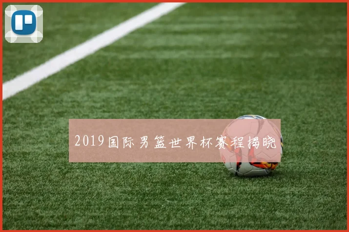 2019国际男篮世界杯赛程揭晓