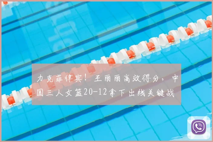 力克菲律宾!王丽丽高效得分,中国三人女篮20-12拿下出线关键战