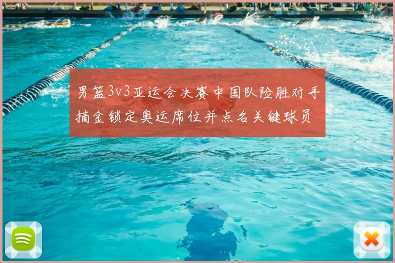 男篮3v3亚运会决赛中国队险胜对手摘金锁定奥运席位并点名关键球员