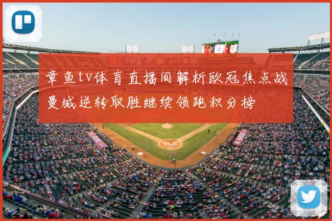 章鱼tv体育直播间解析欧冠焦点战曼城逆转取胜继续领跑积分榜