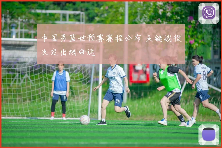 中国男篮世预赛赛程公布 关键战役决定出线命运