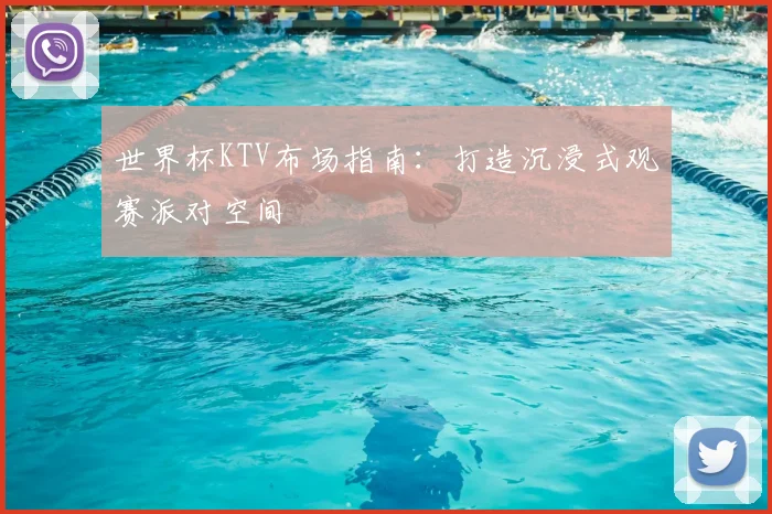 世界杯KTV布场指南：打造沉浸式观赛派对空间