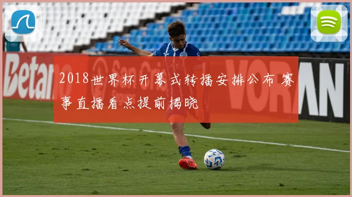 2018世界杯开幕式转播安排公布 赛事直播看点提前揭晓