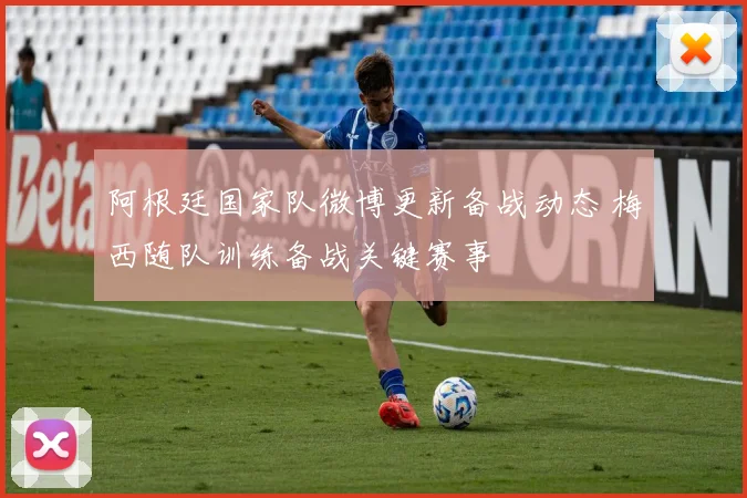阿根廷国家队微博更新备战动态 梅西随队训练备战关键赛事
