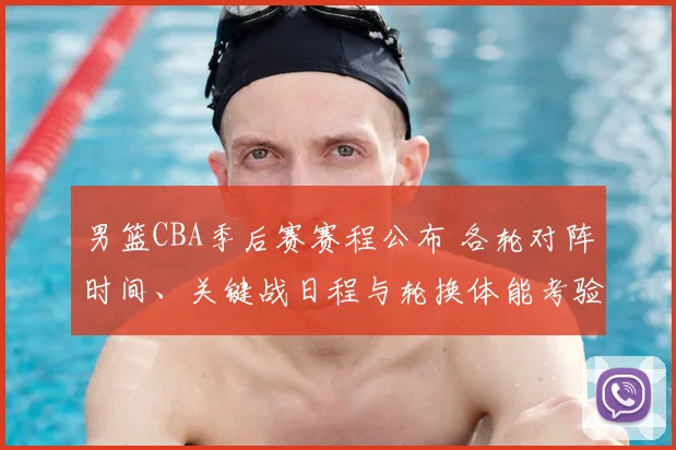 男篮CBA季后赛赛程公布 各轮对阵时间、关键战日程与轮换体能考验