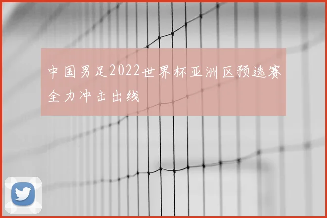 中国男足2022世界杯亚洲区预选赛全力冲击出线