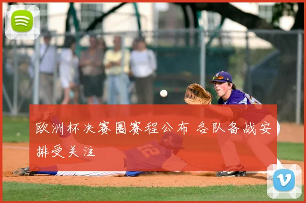 欧洲杯决赛圈赛程公布 各队备战安排受关注