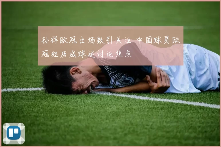 孙祥欧冠出场数引关注 中国球员欧冠经历成球迷讨论焦点