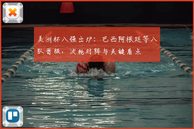 美洲杯八强出炉：巴西阿根廷等八队晋级，次轮对阵与关键看点