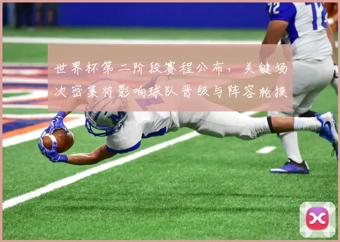 世界杯第二阶段赛程公布，关键场次密集将影响球队晋级与阵容轮换