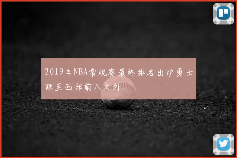 2019年NBA常规赛最终排名出炉勇士跌至西部前八之外