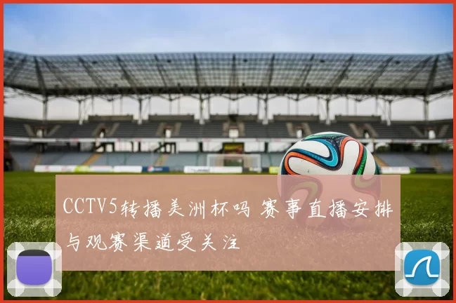 CCTV5转播美洲杯吗 赛事直播安排与观赛渠道受关注