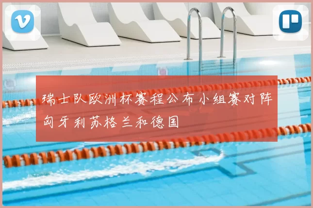 瑞士队欧洲杯赛程公布小组赛对阵匈牙利苏格兰和德国