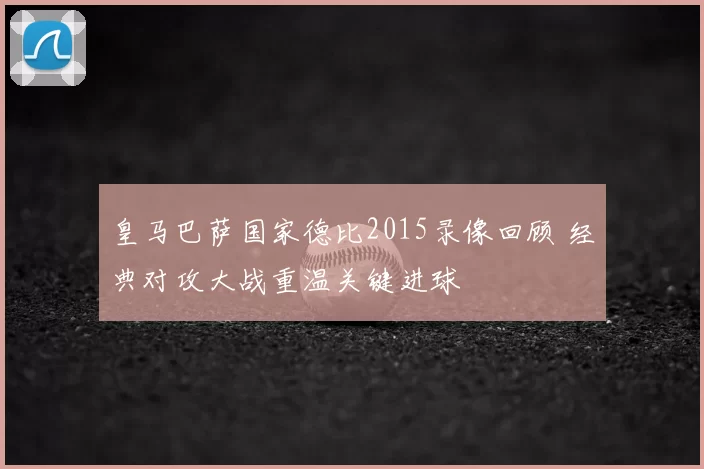 皇马巴萨国家德比2015录像回顾 经典对攻大战重温关键进球