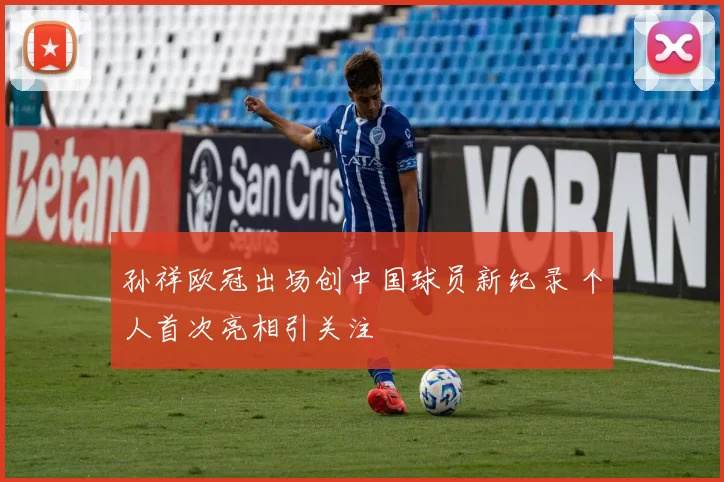 孙祥欧冠出场创中国球员新纪录 个人首次亮相引关注