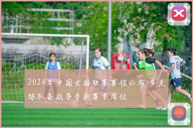 2024年中国女排联赛赛程公布 多支球队备战争夺新赛季席位