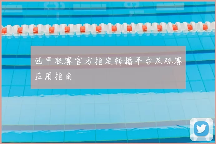 西甲联赛官方指定转播平台及观赛应用指南