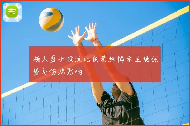 湖人勇士投注比例悬殊揭示主场优势与伤病影响