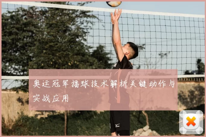 奥运冠军播球技术解析关键动作与实战应用