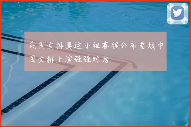 美国女排奥运小组赛程公布首战中国女排上演强强对话