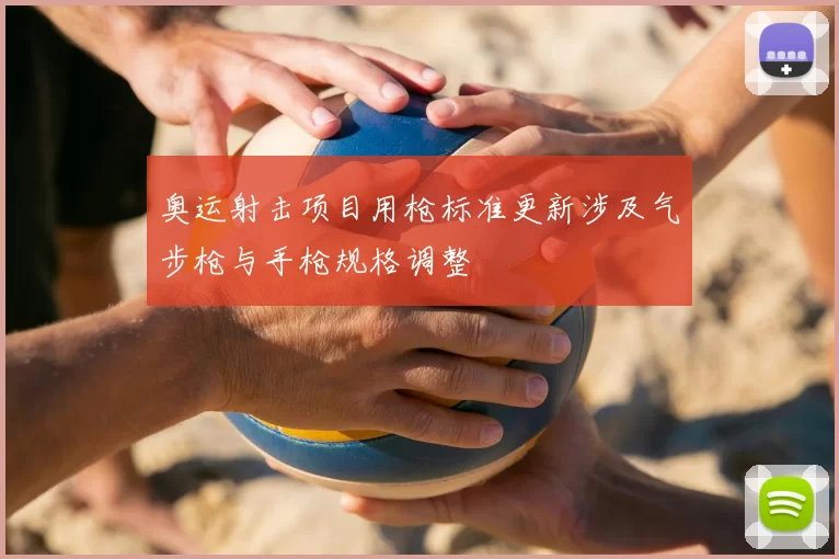 奥运射击项目用枪标准更新涉及气步枪与手枪规格调整