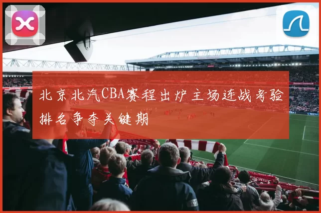 北京北汽CBA赛程出炉主场连战考验排名争夺关键期