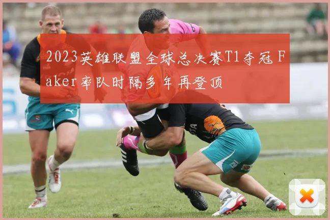 2023英雄联盟全球总决赛T1夺冠 Faker率队时隔多年再登顶