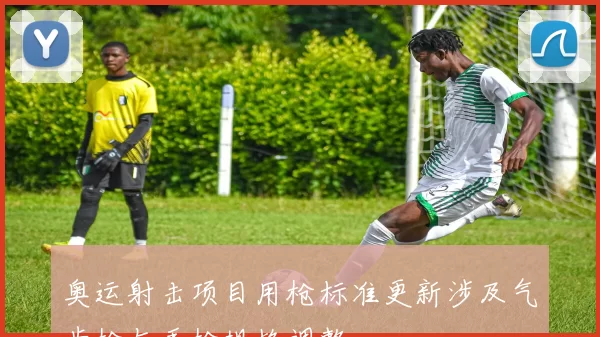 奥运射击项目用枪标准更新涉及气步枪与手枪规格调整
