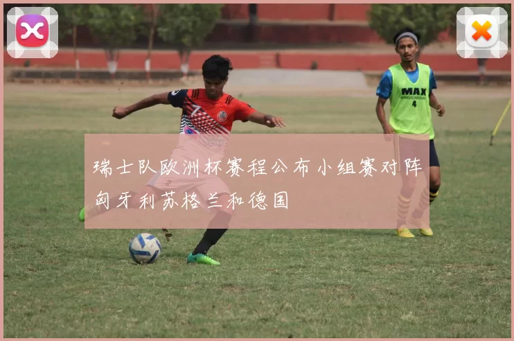 瑞士队欧洲杯赛程公布小组赛对阵匈牙利苏格兰和德国