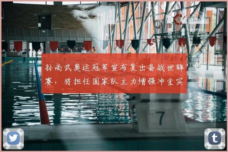 孙尚武奥运冠军宣布复出备战世锦赛，将担任国家队主力增强冲金实力