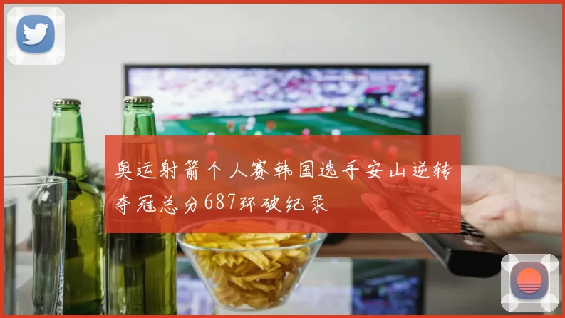 奥运射箭个人赛韩国选手安山逆转夺冠总分687环破纪录