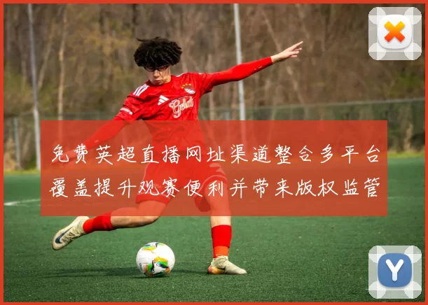 免费英超直播网址渠道整合多平台覆盖提升观赛便利并带来版权监管挑战