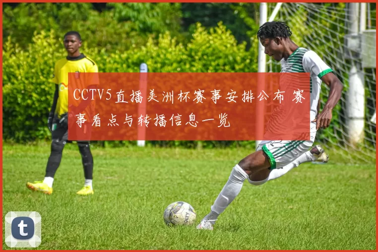CCTV5直播美洲杯赛事安排公布 赛事看点与转播信息一览